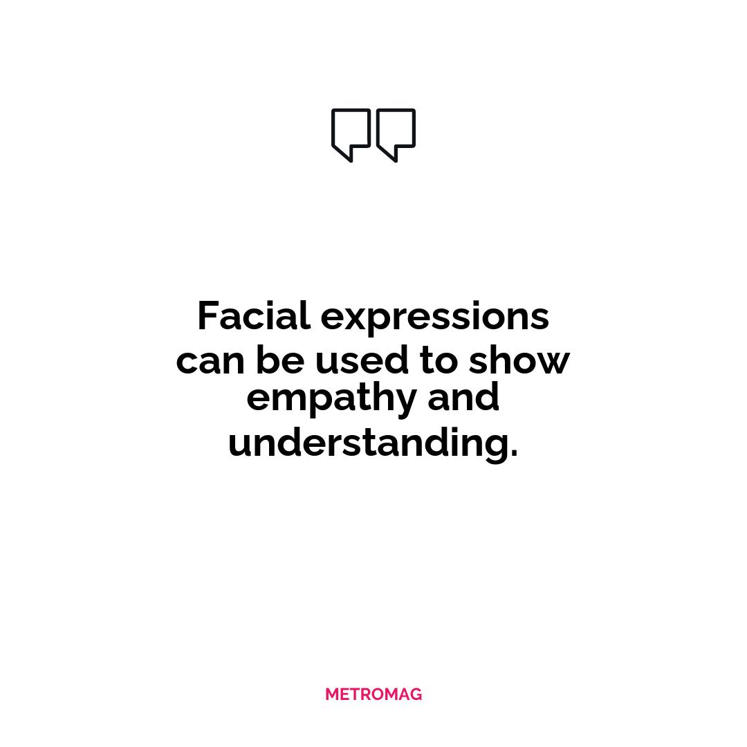 Facial expressions can be used to show empathy and understanding.