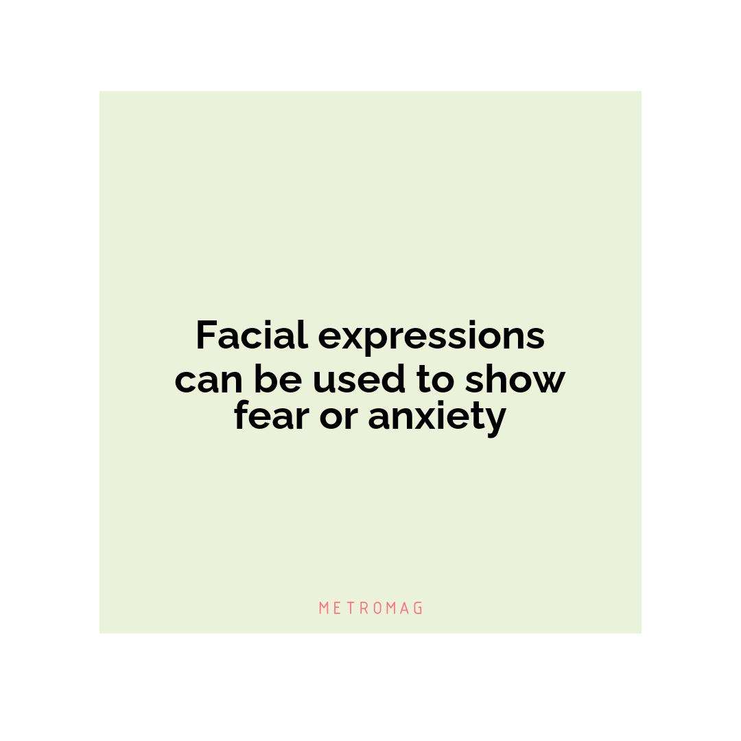 Facial expressions can be used to show fear or anxiety