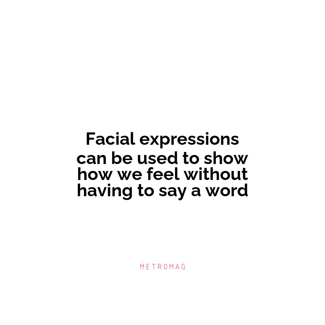 Facial expressions can be used to show how we feel without having to say a word