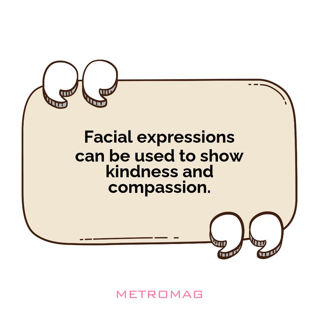 Facial expressions can be used to show kindness and compassion.