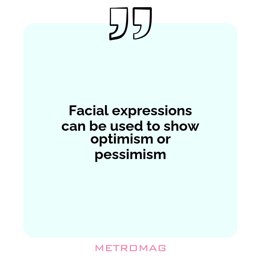 Facial expressions can be used to show optimism or pessimism