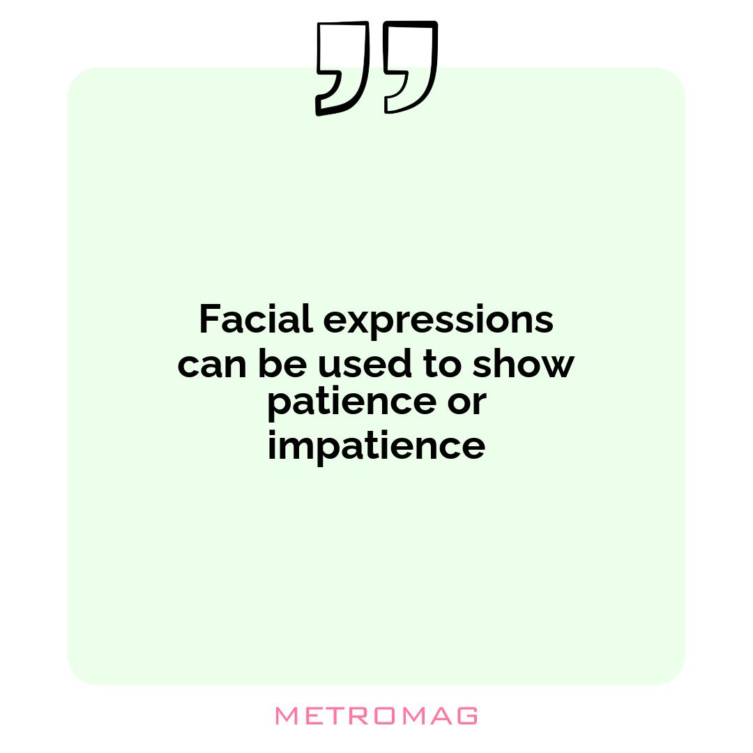 Facial expressions can be used to show patience or impatience