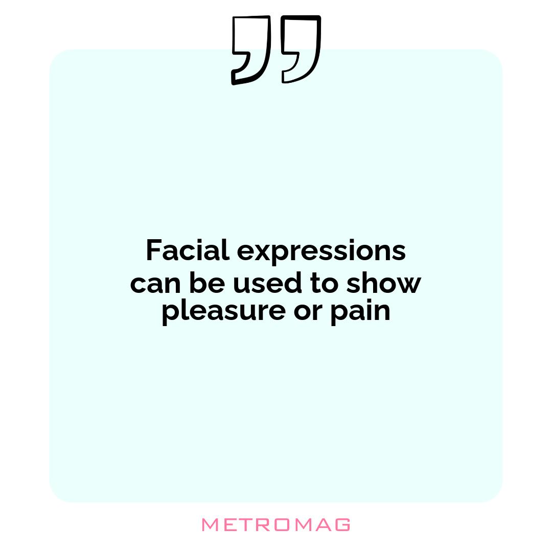 Facial expressions can be used to show pleasure or pain