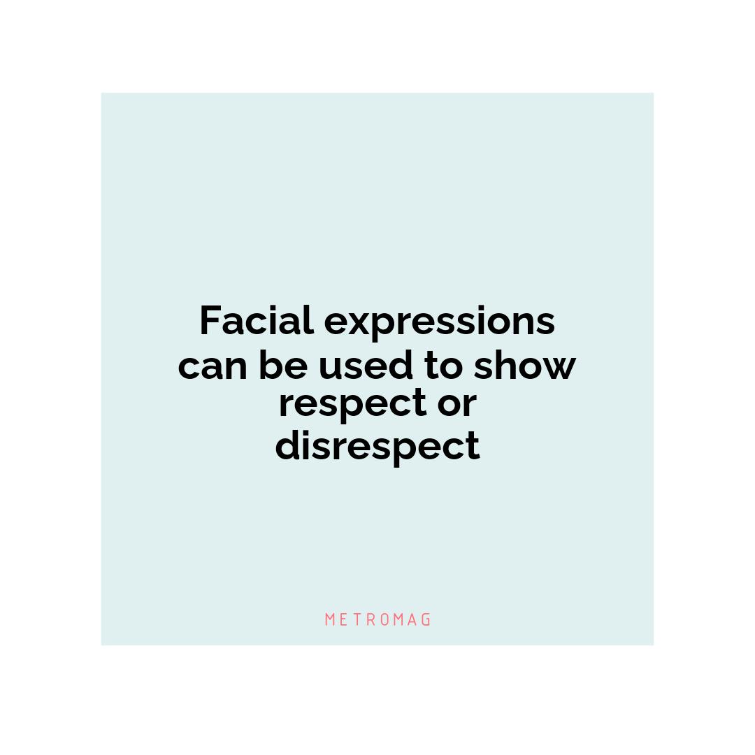 Facial expressions can be used to show respect or disrespect