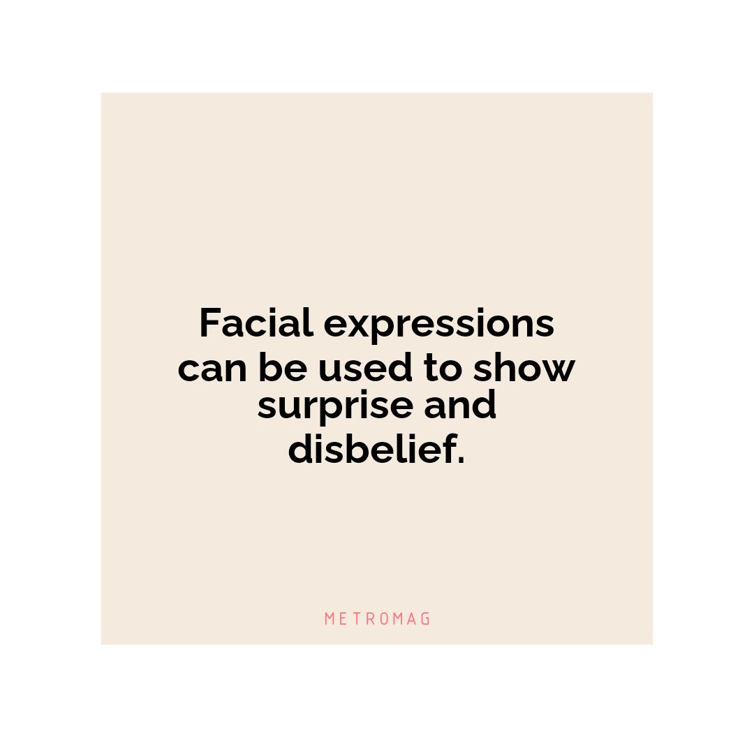 Facial expressions can be used to show surprise and disbelief.