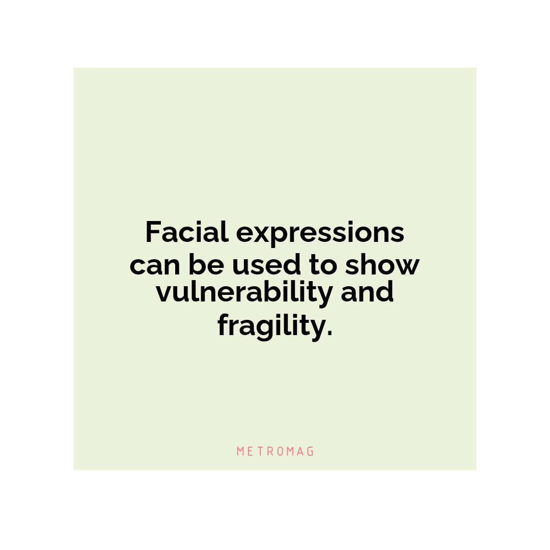 Facial expressions can be used to show vulnerability and fragility.