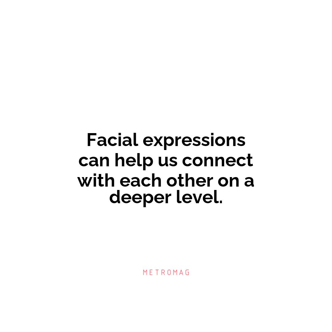 Facial expressions can help us connect with each other on a deeper level.