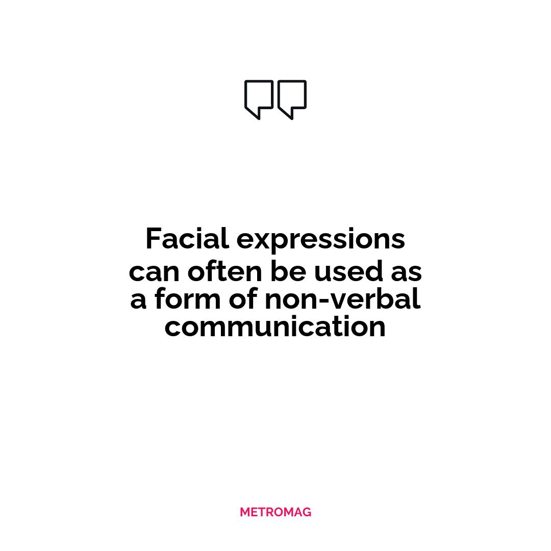 Facial expressions can often be used as a form of non-verbal communication