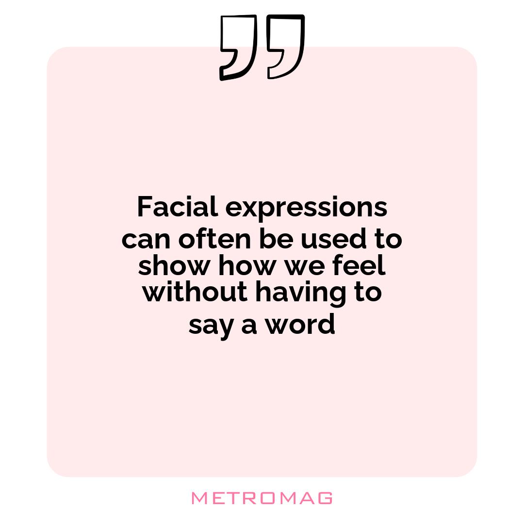 Facial expressions can often be used to show how we feel without having to say a word