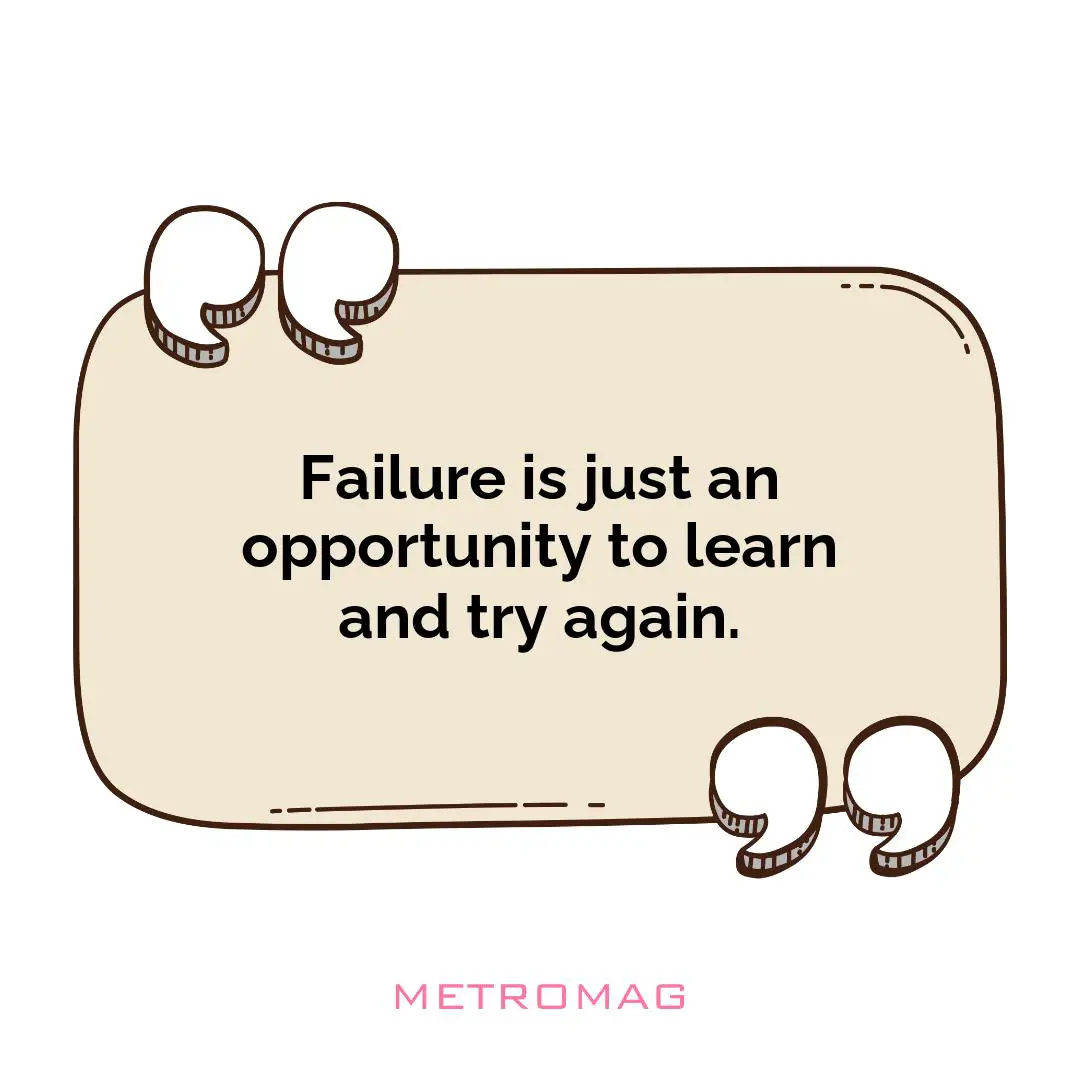 Failure is just an opportunity to learn and try again.