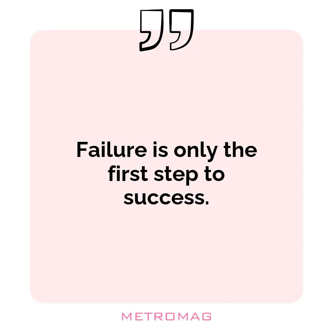 Failure is only the first step to success.