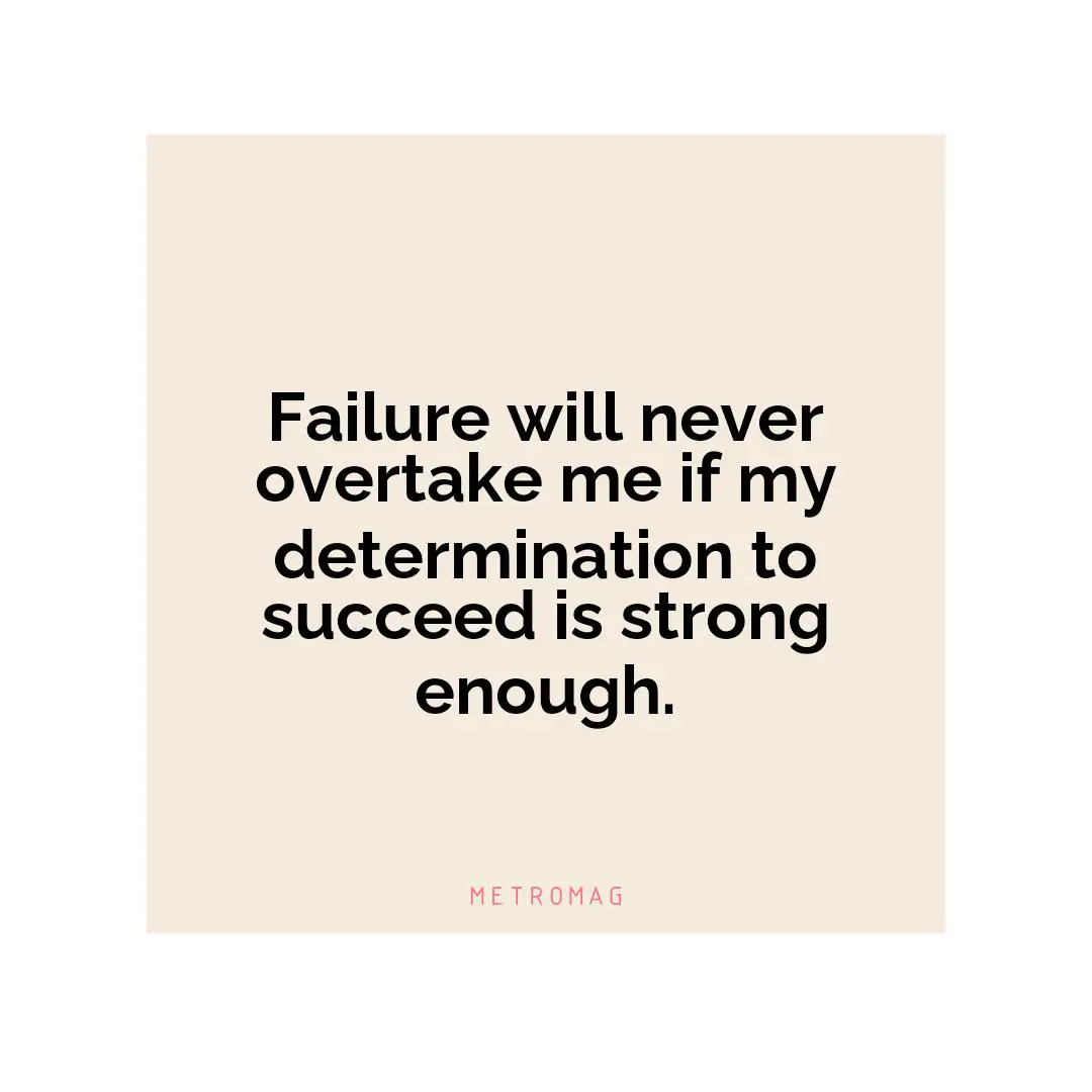 Failure will never overtake me if my determination to succeed is strong enough.