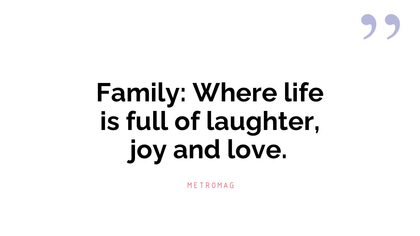 Family: Where life is full of laughter, joy and love.