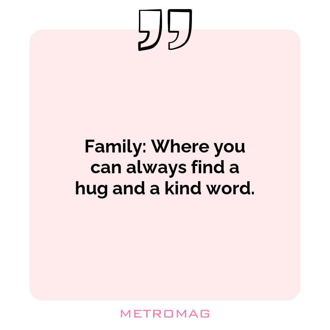 Family: Where you can always find a hug and a kind word.