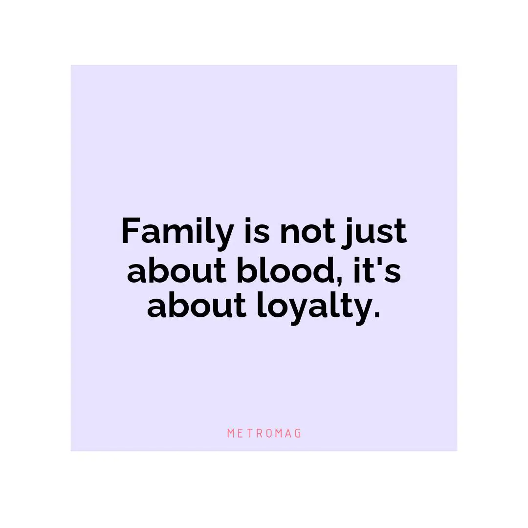 Family is not just about blood, it's about loyalty.