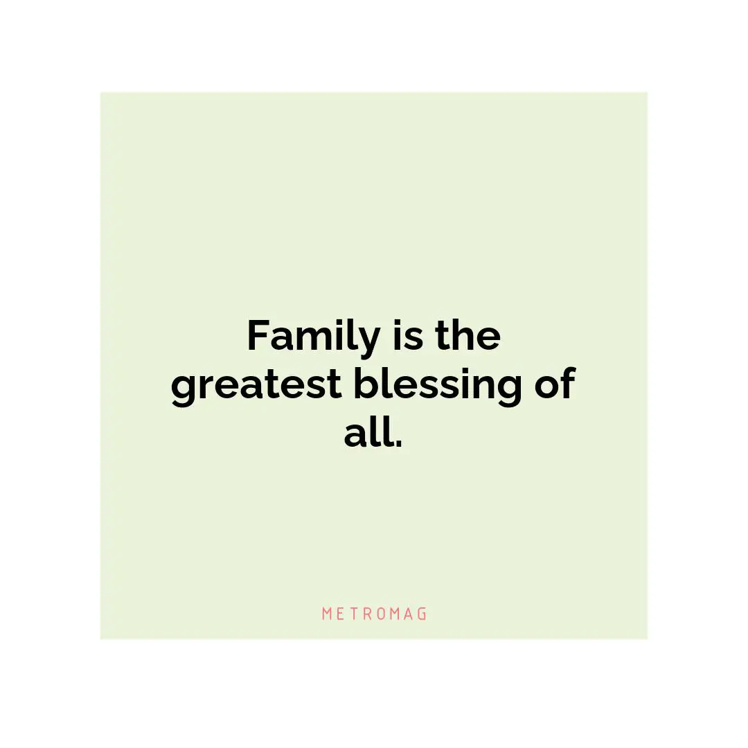 Family is the greatest blessing of all.