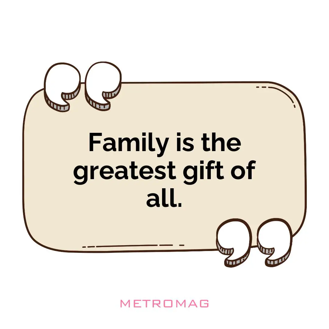 Family is the greatest gift of all.