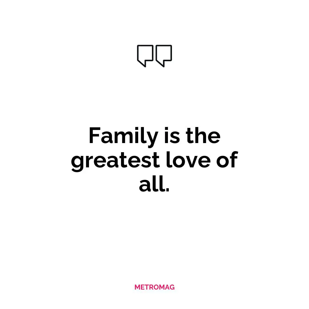 Family is the greatest love of all.