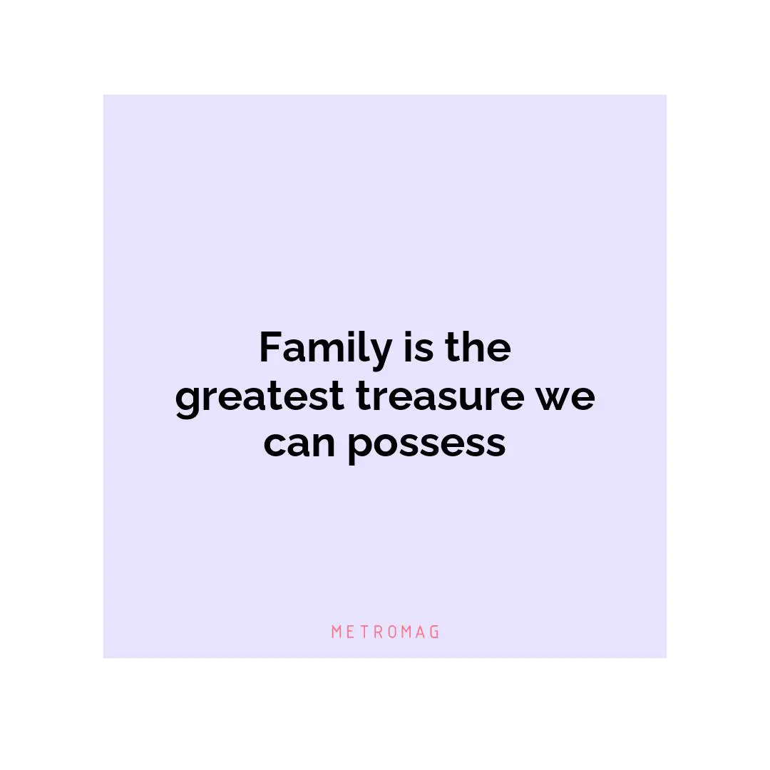 Family is the greatest treasure we can possess