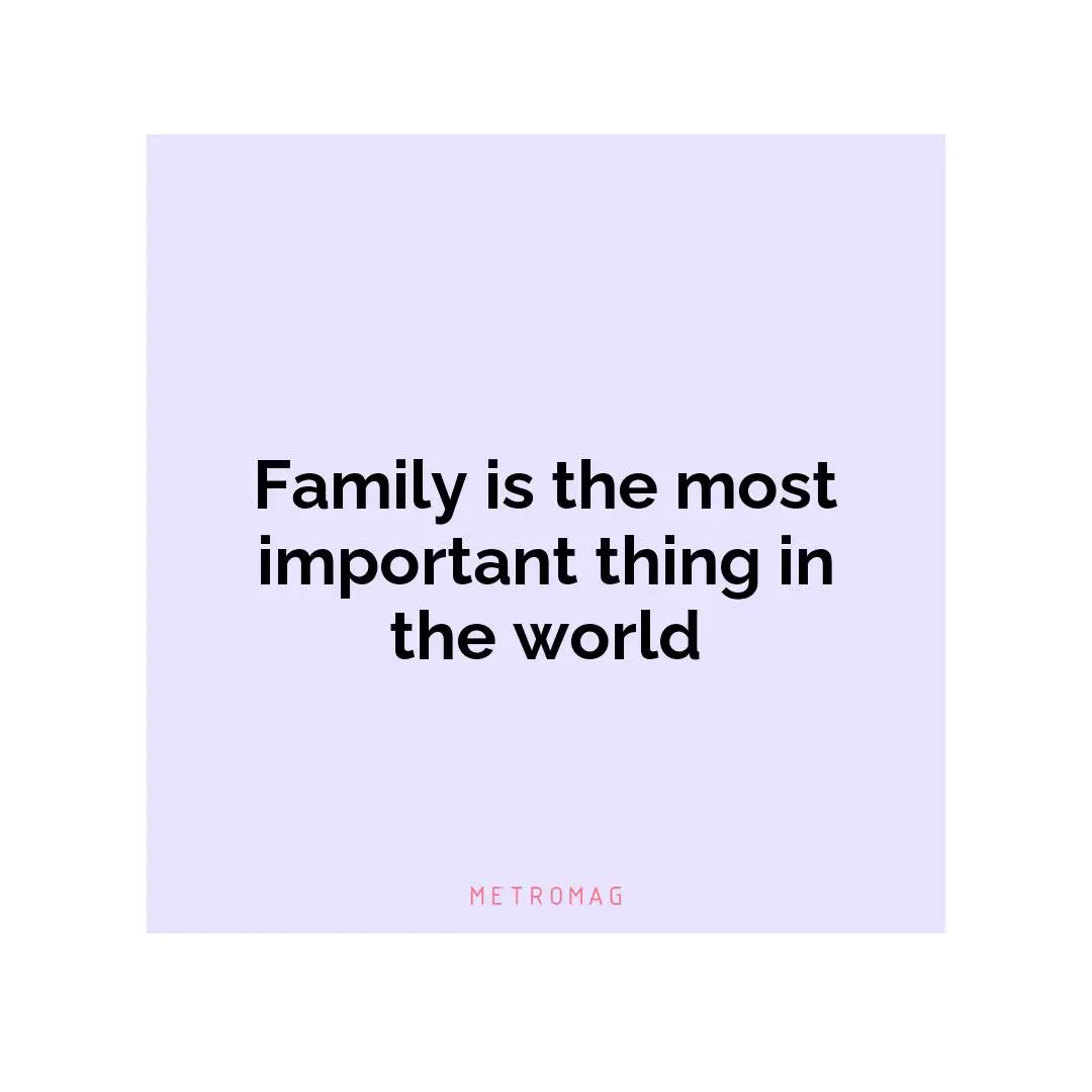Family is the most important thing in the world