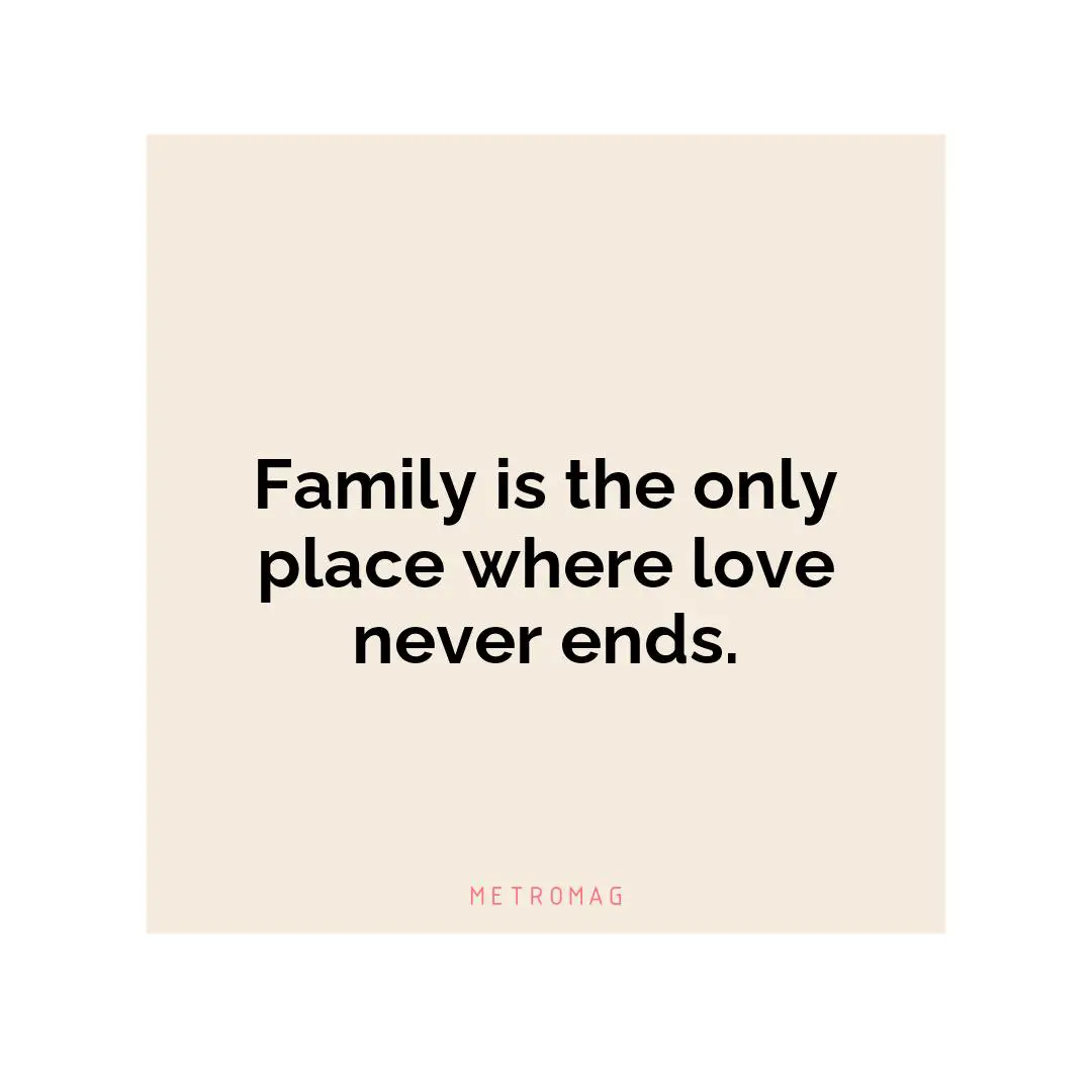 Family is the only place where love never ends.