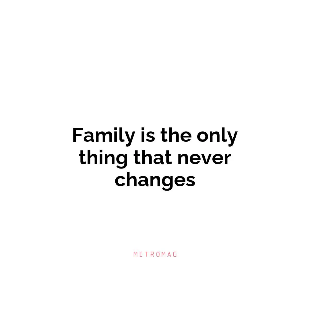Family is the only thing that never changes