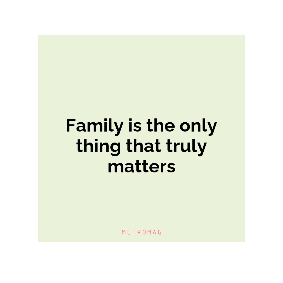 Family is the only thing that truly matters