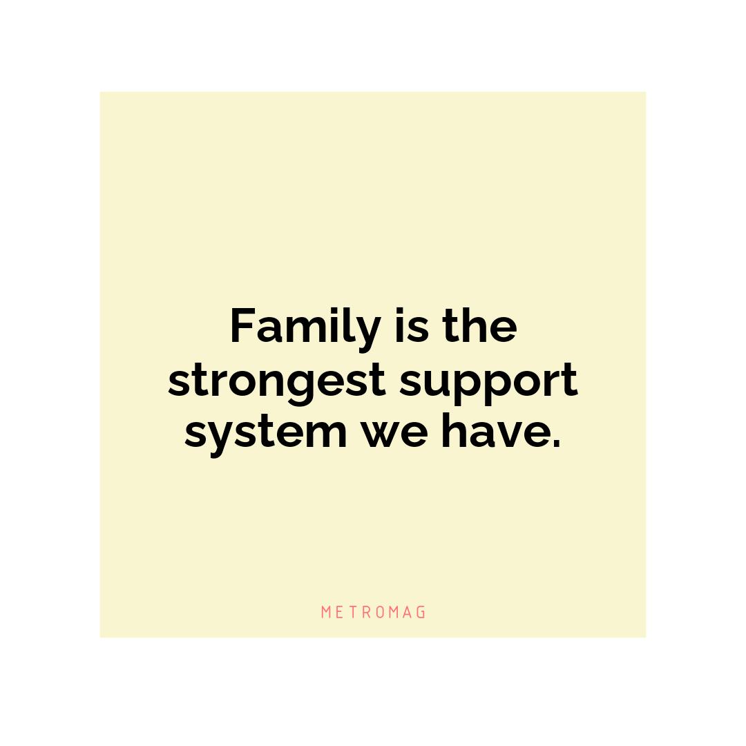 Family is the strongest support system we have.