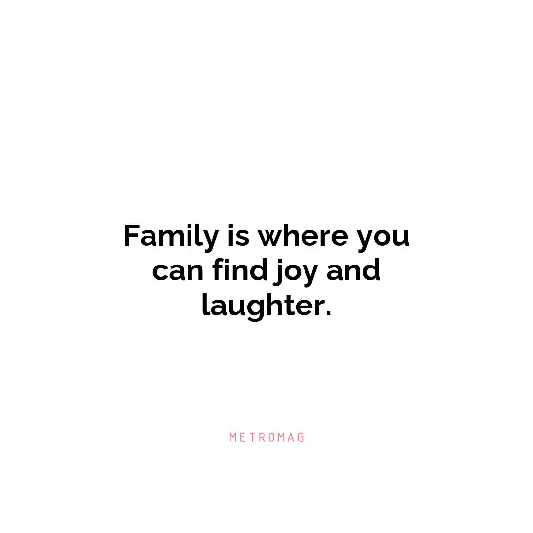 Family is where you can find joy and laughter.