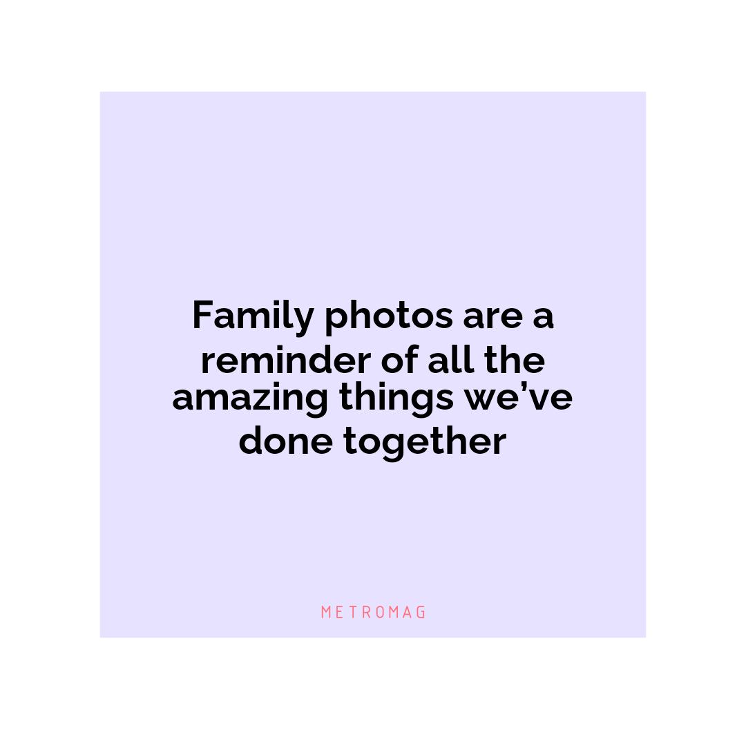 Family photos are a reminder of all the amazing things we’ve done together