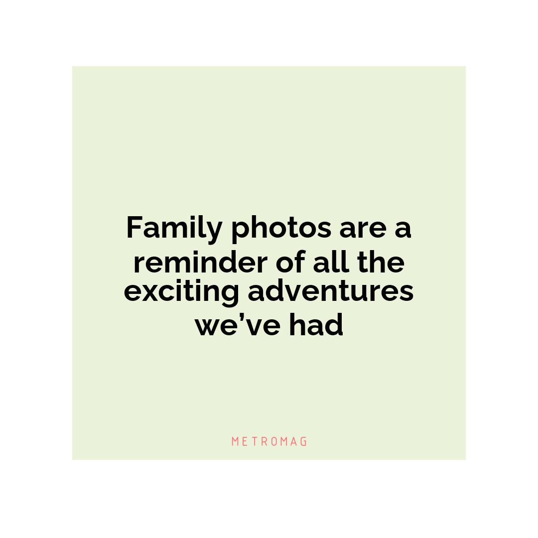 Family photos are a reminder of all the exciting adventures we’ve had