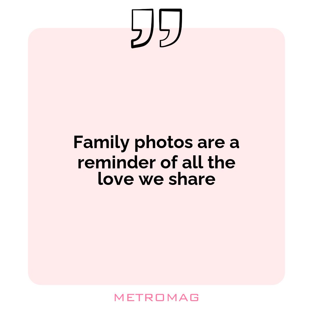 Family photos are a reminder of all the love we share