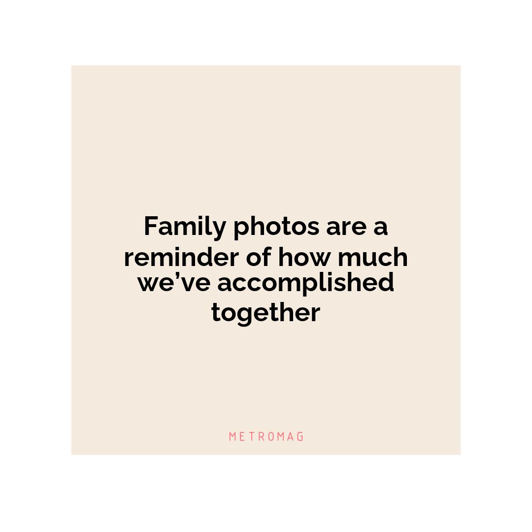 Family photos are a reminder of how much we’ve accomplished together