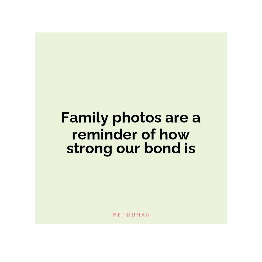 Family photos are a reminder of how strong our bond is