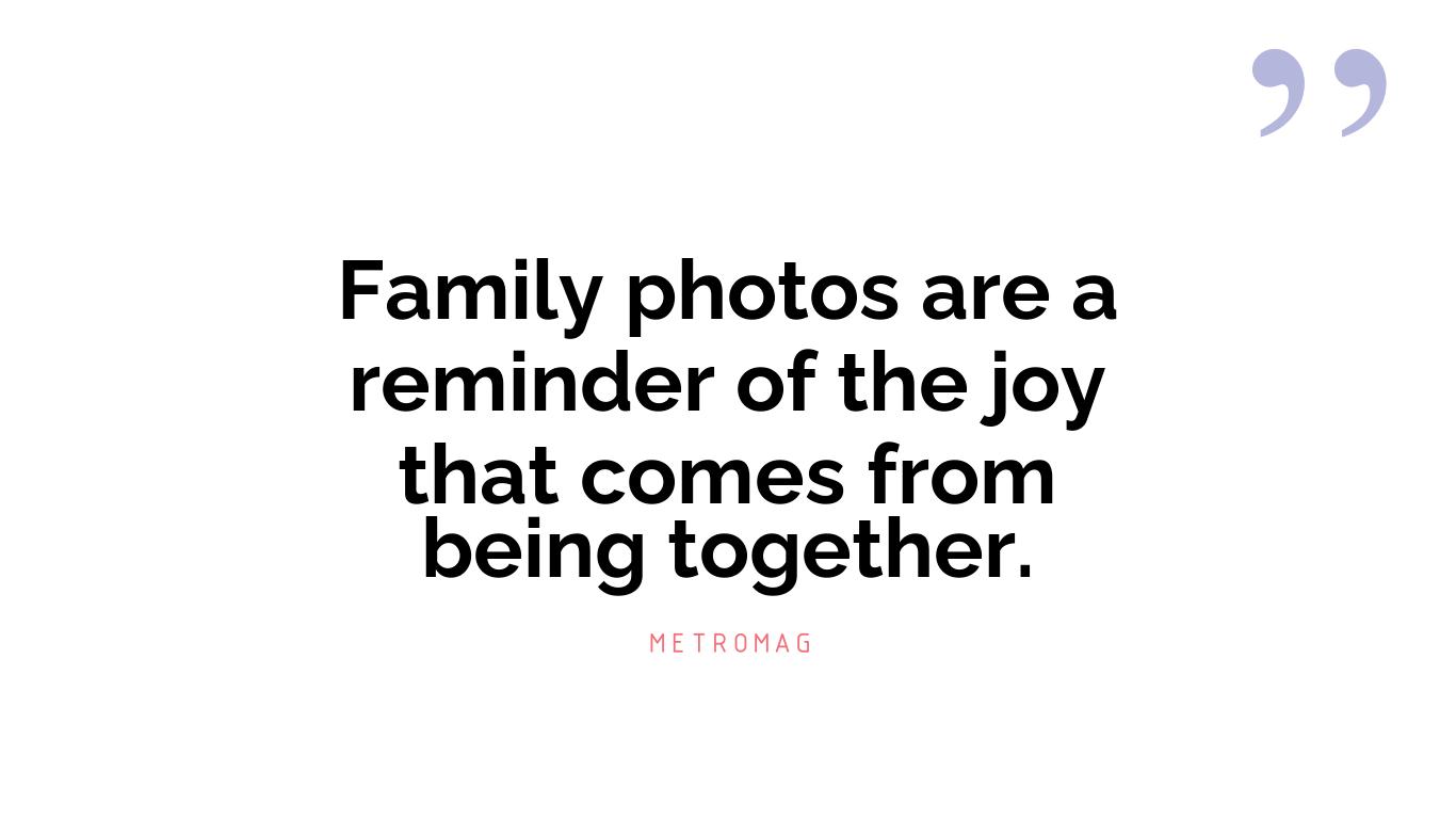 Family photos are a reminder of the joy that comes from being together.