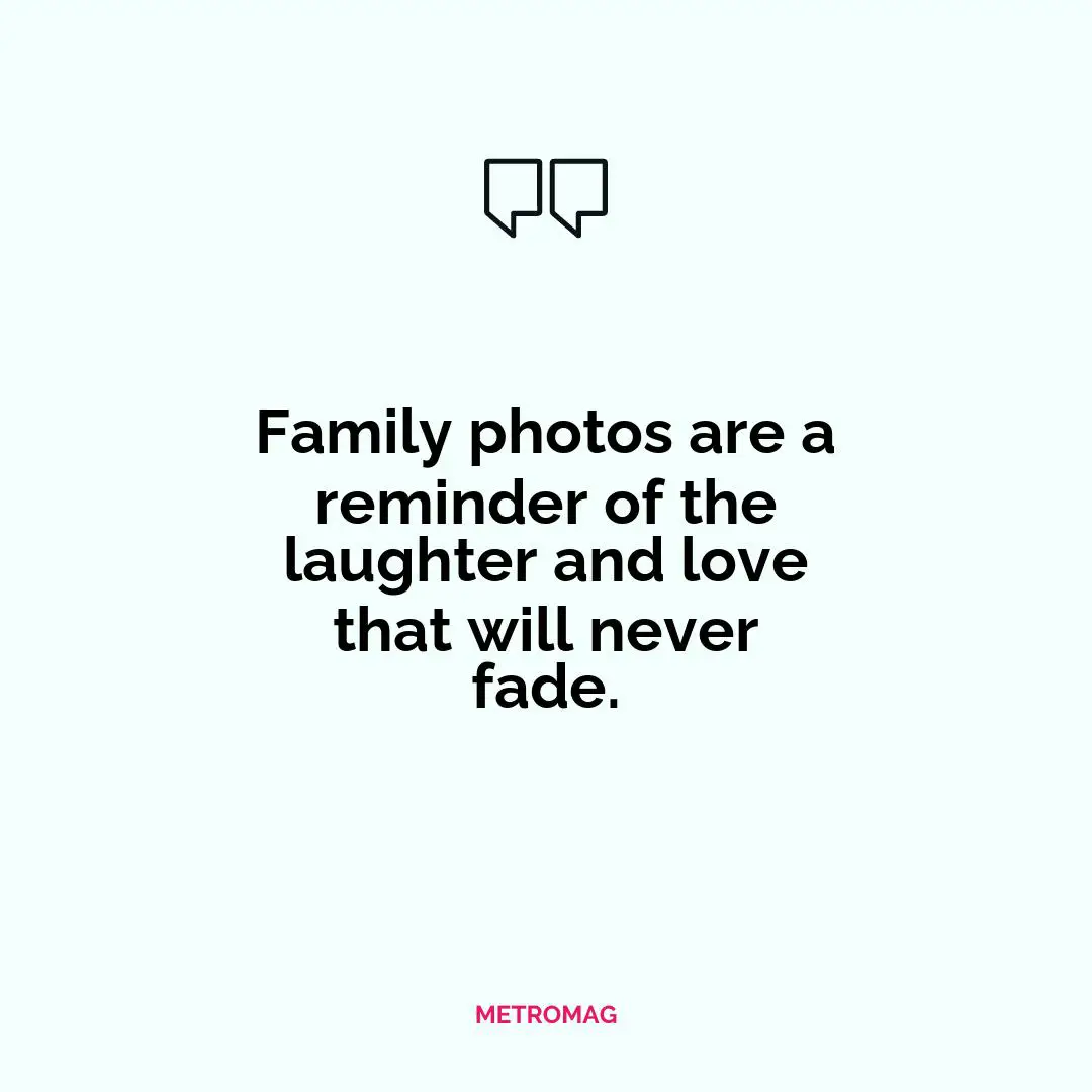 Family photos are a reminder of the laughter and love that will never fade.