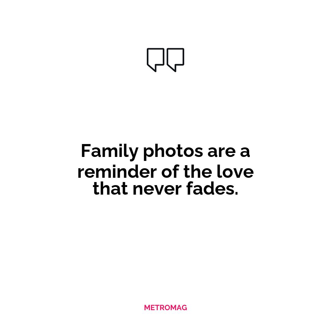 Family photos are a reminder of the love that never fades.