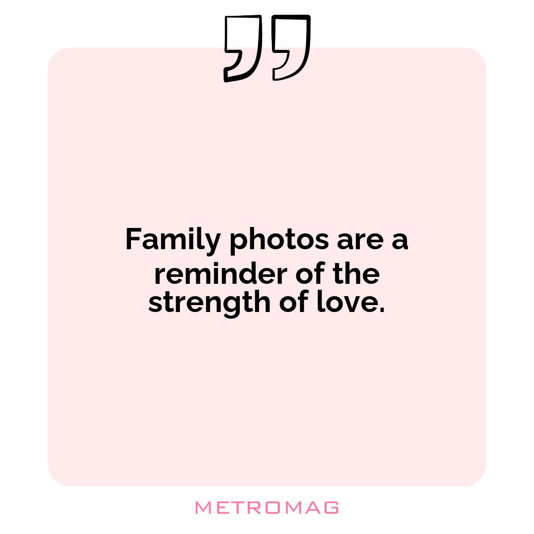 Family photos are a reminder of the strength of love.