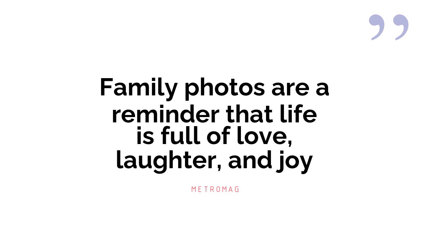 Family photos are a reminder that life is full of love, laughter, and joy
