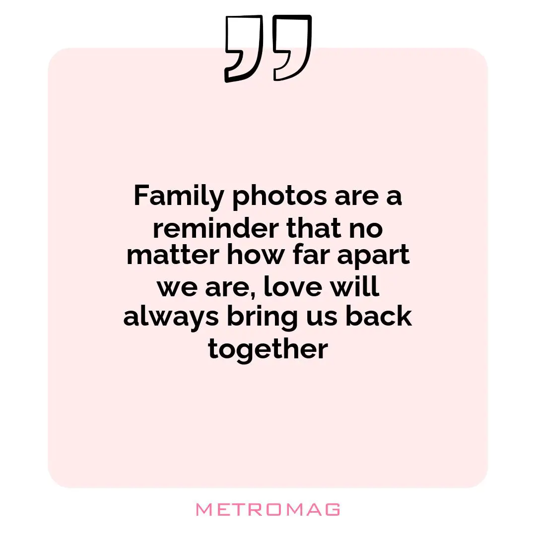 Family photos are a reminder that no matter how far apart we are, love will always bring us back together