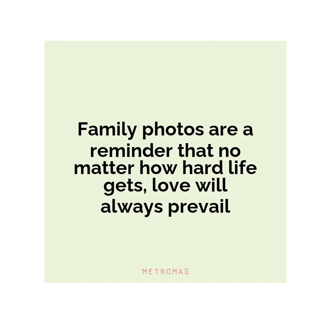 Family photos are a reminder that no matter how hard life gets, love will always prevail