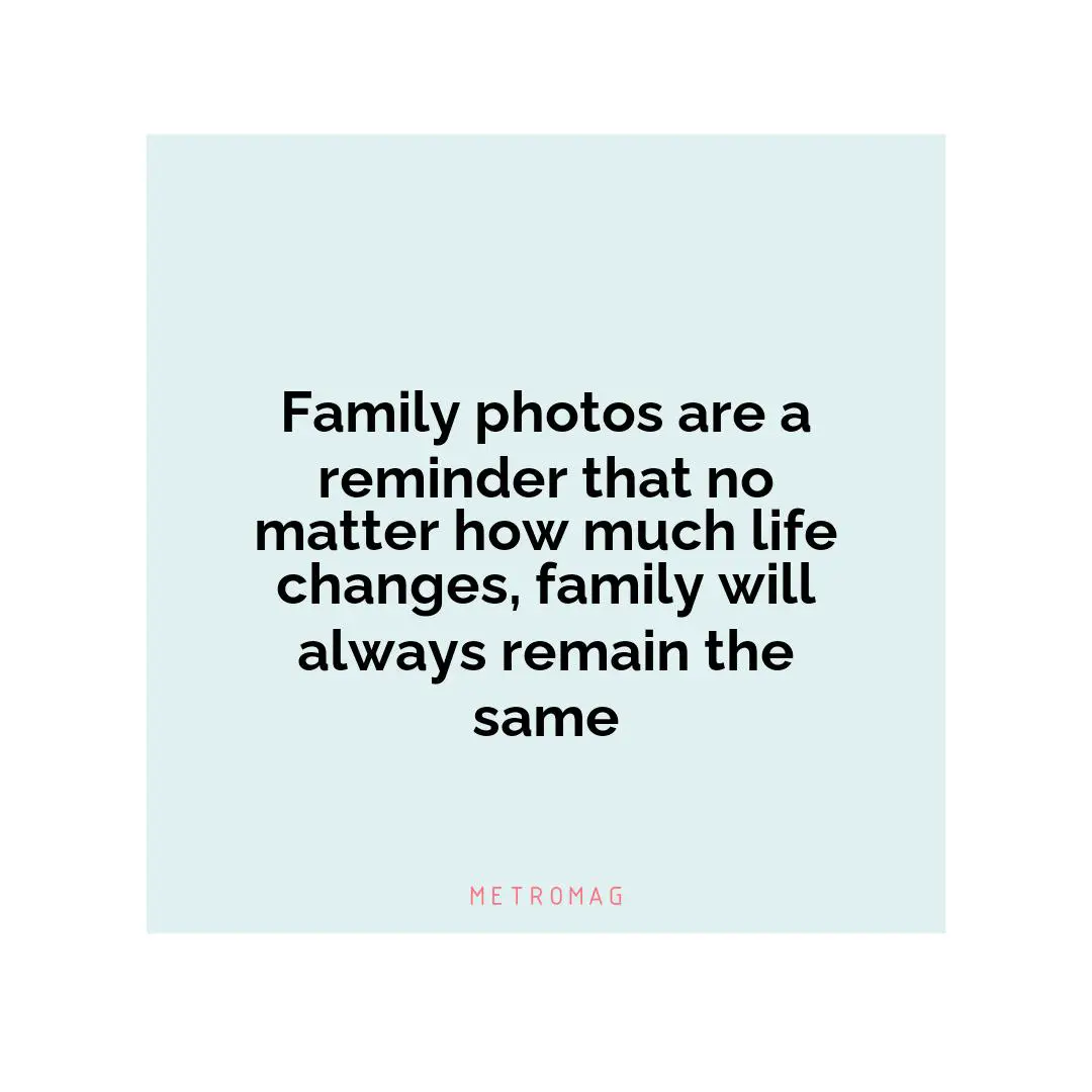 Family photos are a reminder that no matter how much life changes, family will always remain the same