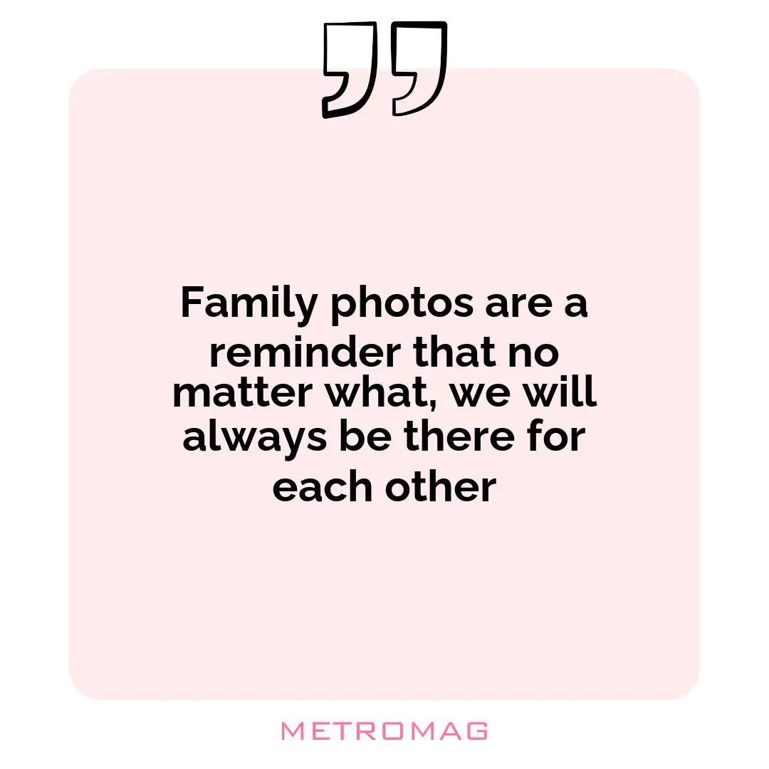 Family photos are a reminder that no matter what, we will always be there for each other