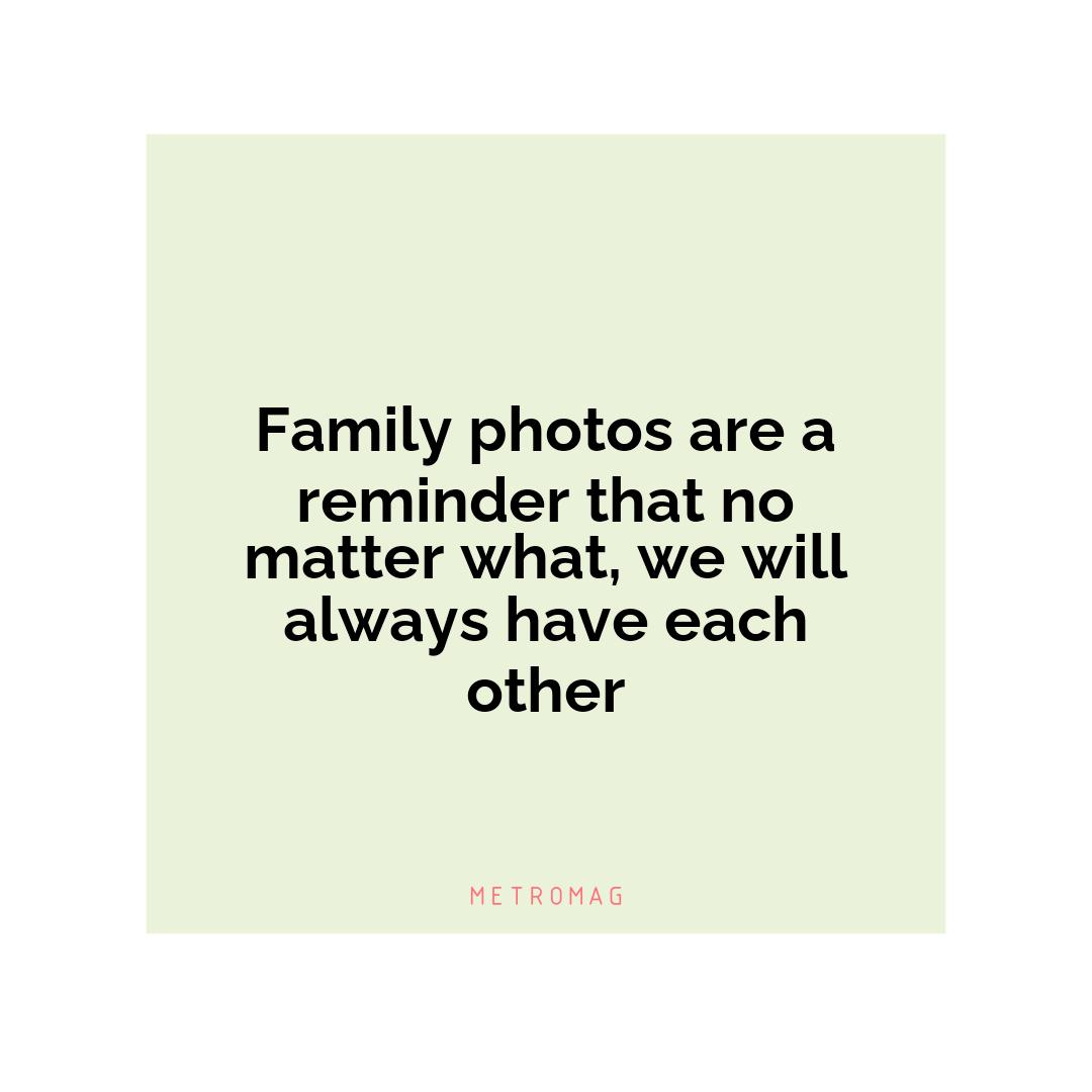Family photos are a reminder that no matter what, we will always have each other