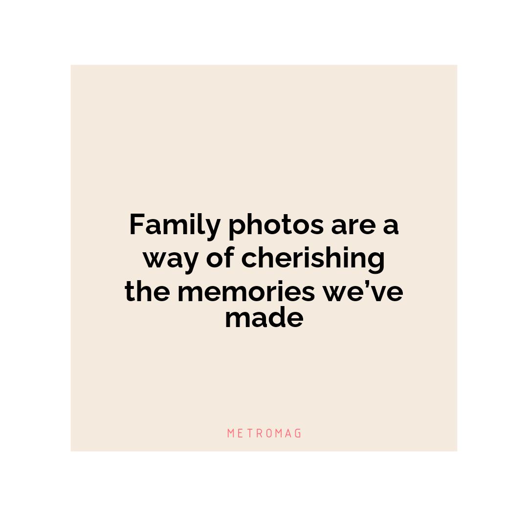 Family photos are a way of cherishing the memories we’ve made