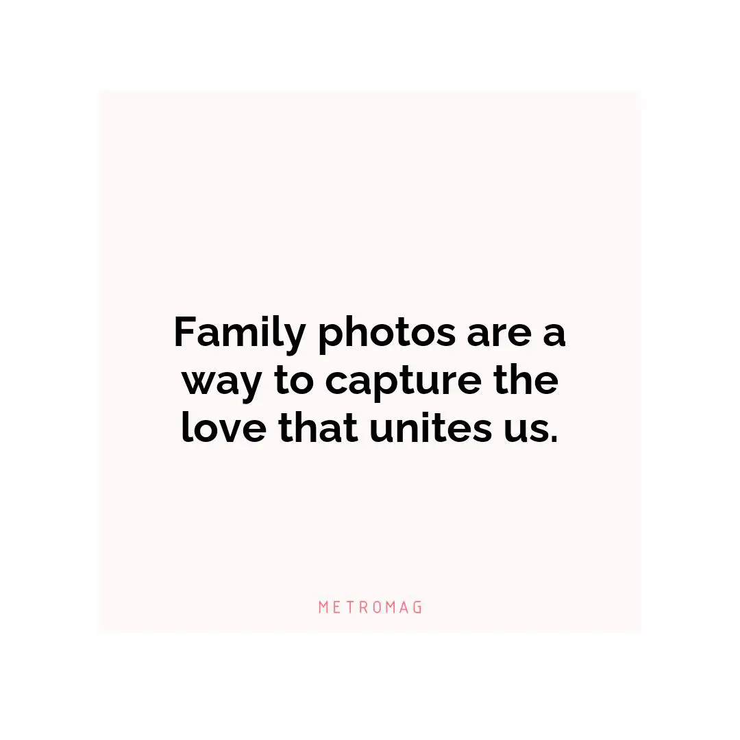 Family photos are a way to capture the love that unites us.