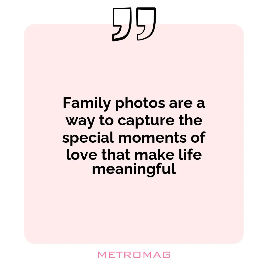 Family photos are a way to capture the special moments of love that make life meaningful