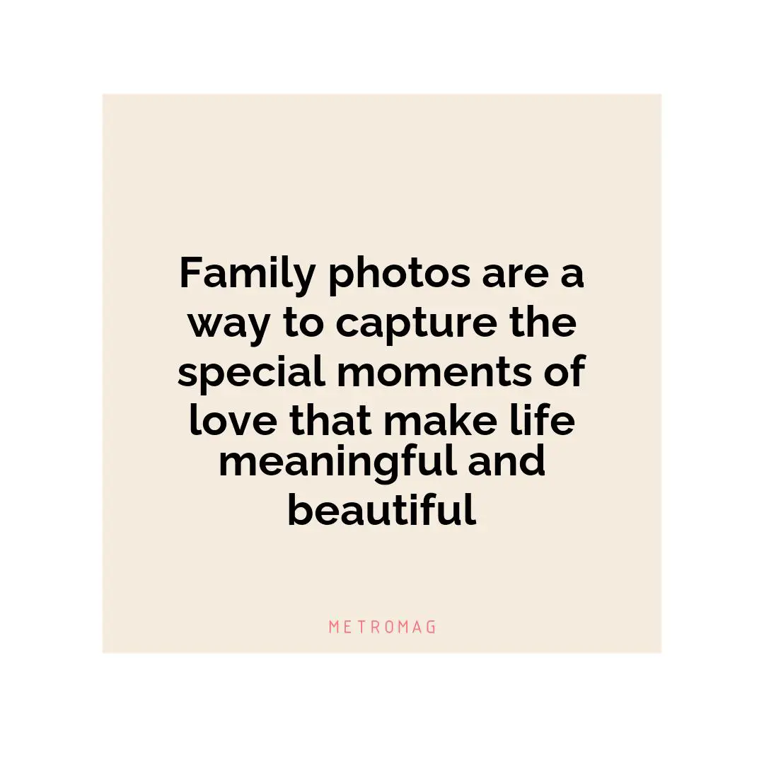 Family photos are a way to capture the special moments of love that make life meaningful and beautiful