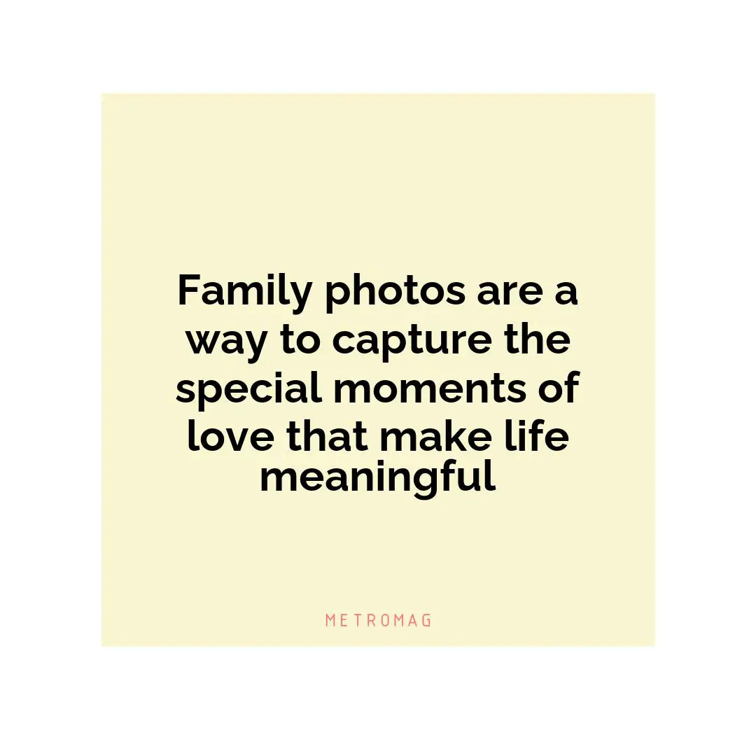 Family photos are a way to capture the special moments of love that make life meaningful