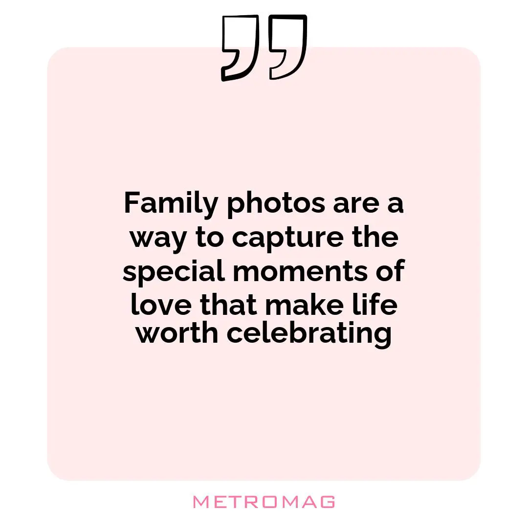 Family photos are a way to capture the special moments of love that make life worth celebrating